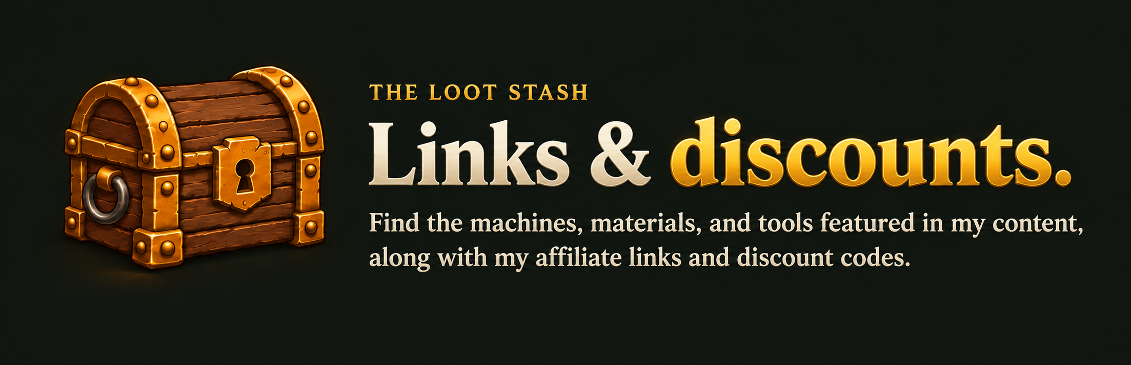 The Loot Stash. Find the machines, materials, and tools featured in my content, along with my affiliate links and discount codes.
